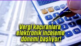 Vergi kaçıranlara elektronik inceleme dönemi başlıyor!