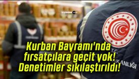 Kurban Bayramı’nda fırsatçılara geçit yok! Denetimler sıkılaştırıldı!