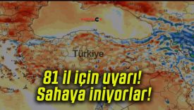 81 il için uyarı! Sahaya iniyorlar!