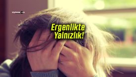 Ergenlikte Yalnızlık Psikolojiyi Olumsuz Yönde Etkileyebiliyor!