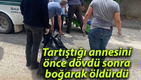Tartıştığı annesini önce dövdü sonra boğarak öldürdü