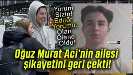 Oğuz Murat Aci’nin ailesi şikayetini geri çekti!