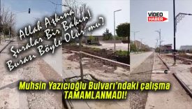 Muhsin Yazıcıoğlu Bulvarı’ndaki çalışma TAMAMLANMADI!