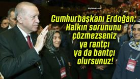 Cumhurbaşkanı Erdoğan: Halkın sorununu çözmezseniz ya rantçı ya da bantçı olursunuz!