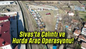 Sivas’ta Çalıntı ve Hurda Araç Operasyonu!