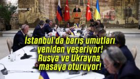 İstanbul’da barış umutları yeniden yeşeriyor! Rusya ve Ukrayna masaya oturuyor!