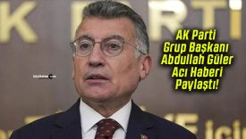 AK Parti Grup Başkanı Abdullah Güler Acı Haberi Paylaştı!