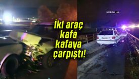 İki araç kafa kafaya çarpıştı!