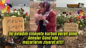 İki evladını cinayete kurban veren anne Anneler Günü’nde mezarlarını ziyaret etti!