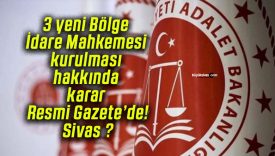3 yeni Bölge İdare Mahkemesi kurulması hakkında karar Resmi Gazete’de! Sivas ?