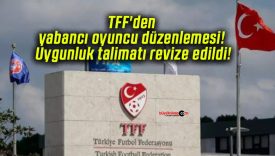 TFF’den yabancı oyuncu düzenlemesi! Uygunluk talimatı revize edildi!