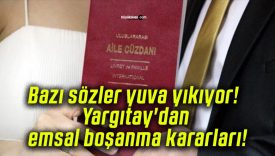 Bazı sözler yuva yıkıyor! Yargıtay’dan emsal boşanma kararları!