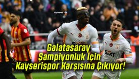 Galatasaray Şampiyonluk İçin Kayserispor Karşısına Çıkıyor!