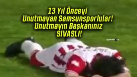 13 Yıl Önceyi Unutmayan Samsunsporlular! Unutmayın Başkanınız SİVASLI!
