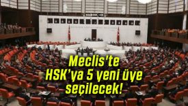 Meclis’te HSK’ya 5 yeni üye seçilecek!