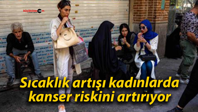 Sıcaklık artışı kadınlarda kanser riskini artırıyor