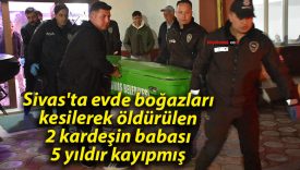 Sivas’ta vahşet: İki kardeş evlerinde boğazları kesilerek öldürüldü, kayıp babaları yıllardır aranıyor