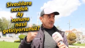 Sivaslılara sorduk: Ay sonunu nasıl getiriyorsunuz?