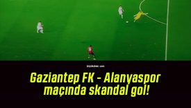 Gaziantep FK – Alanyaspor maçında skandal gol!