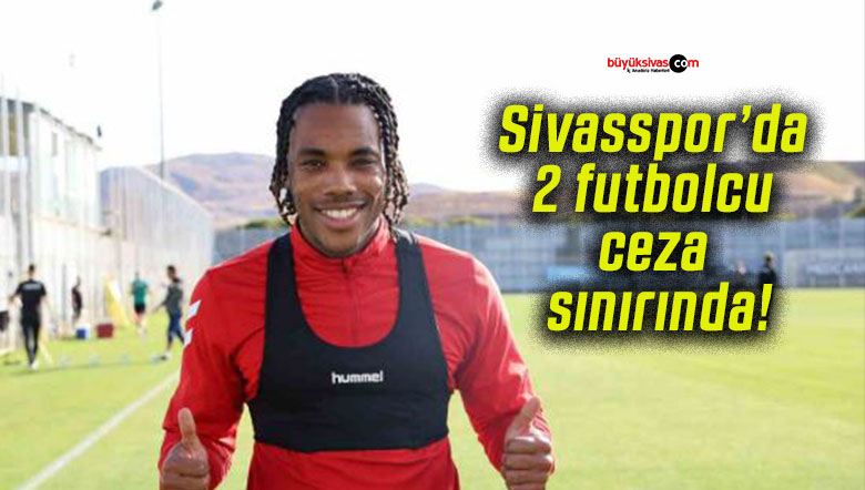 Sivasspor’da 2 futbolcu ceza sınırında!