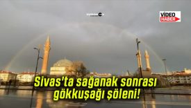 Sivas’ta sağanak sonrası gökkuşağı şöleni!