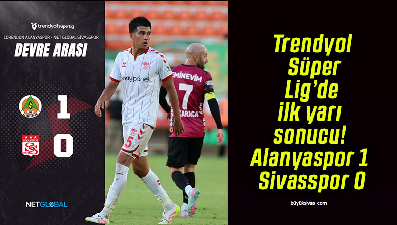 Trendyol Süper Lig’de ilk yarı sonucu! Alanyaspor 1 – Sivasspor 0