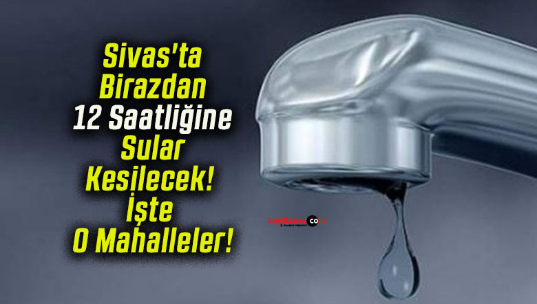 Sivas’ta Birazdan 12 Saatliğine Sular Kesilecek! İşte O Mahalleler!