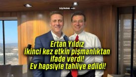 Ertan Yıldız ikinci kez etkin pişmanlıktan ifade verdi! Ev hapsiyle tahliye edildi!