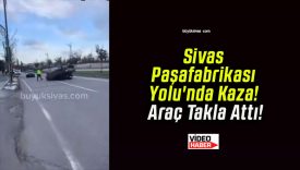 Sivas Paşafabrikası Yolu’nda Kaza! Araç Takla Attı!