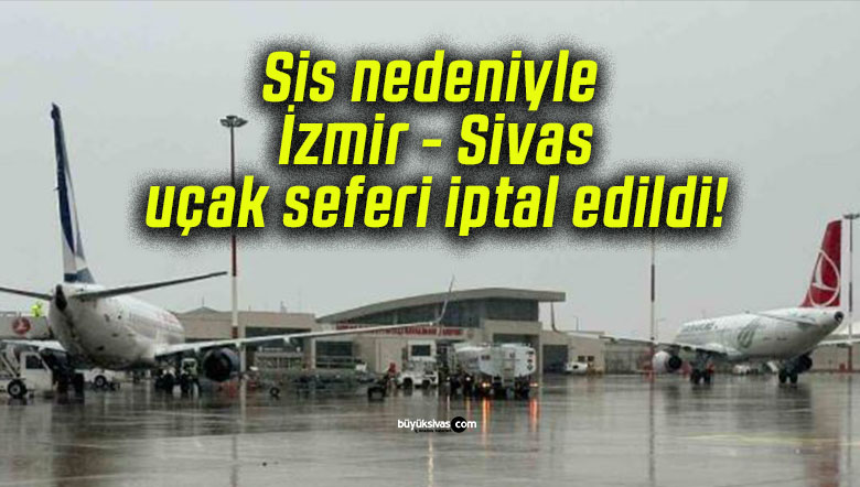 Sis nedeniyle İzmir – Sivas uçak seferi iptal edildi!