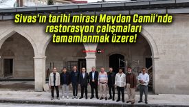 Sivas’ın tarihi mirası Meydan Camii’nde restorasyon çalışmaları tamamlanmak üzere!