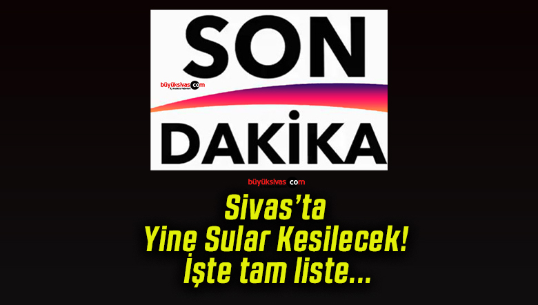 Sivas’ta Yine Sular Kesilecek! İşte tam liste…