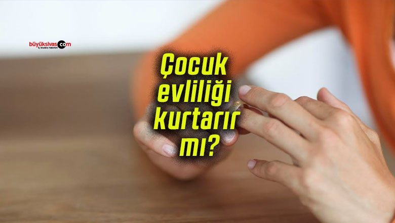 Çocuk evliliği kurtarır mı?