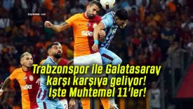 Trabzonspor ile Galatasaray karşı karşıya geliyor! İşte Muhtemel 11’ler!