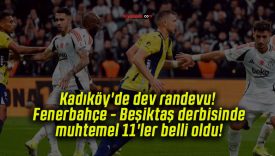 Kadıköy’de dev randevu! Fenerbahçe – Beşiktaş derbisinde muhtemel 11’ler belli oldu!