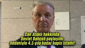 Can Ataklı hakkında Devlet Bahçeli paylaşımı nedeniyle 4.5 yıla kadar hapis istemi!