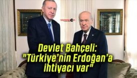 Devlet Bahçeli: “Türkiye’nin Erdoğan’a ihtiyacı var”