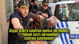 Özgür Özel’e saldıran şahsın ilk ifadesi: “Yemek kartı vermediler, sinirimi tutamadım”