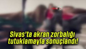 Sivas’ta akran zorbalığı tutuklamayla sonuçlandı!