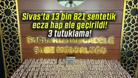Sivas’ta 13 bin 821 sentetik ecza hap ele geçirildi! 3 tutuklama!