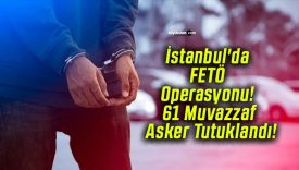 İstanbul’da FETÖ Operasyonu! 61 Muvazzaf Asker Tutuklandı!