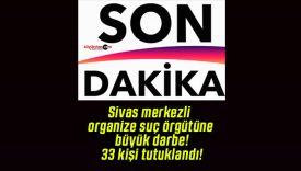 Sivas merkezli organize suç örgütüne büyük darbe! 33 kişi tutuklandı!