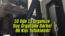 10 İlde 11 Organize Suç Örgütüne Darbe! 86 Kişi Tutuklandı!