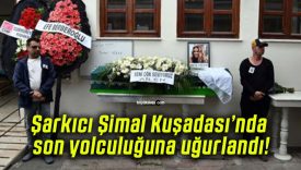 Şarkıcı Şimal Kuşadası’nda son yolculuğuna uğurlandı!