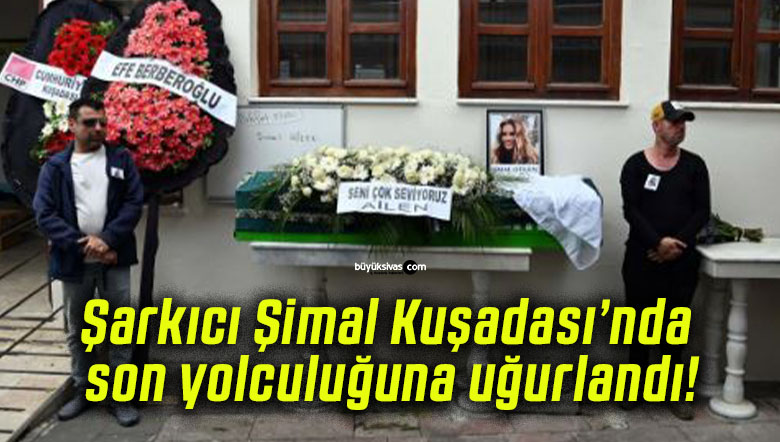 Şarkıcı Şimal Kuşadası’nda son yolculuğuna uğurlandı!