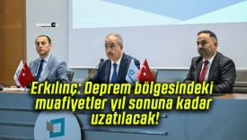 Erkılınç: Deprem bölgesindeki muafiyetler yıl sonuna kadar uzatılacak!