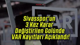 Sivasspor’un 3 Kez Karar Değiştirilen Golünde VAR Kayıtları Açıklandı!