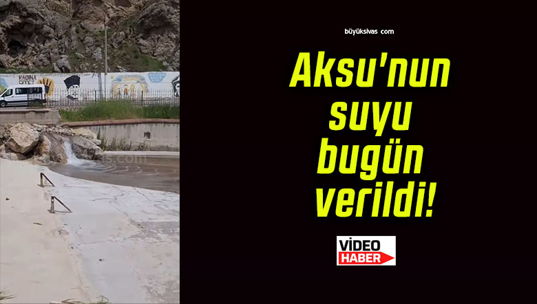 Aksu’nun suyu bugün verildi!