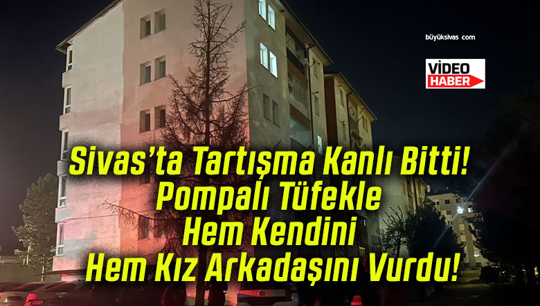 Sivas’ta Tartışma Kanlı Bitti! Pompalı Tüfekle Hem Kendini Hem Kız Arkadaşını Vurdu!