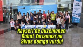Kayseri’de düzenlenen Robot Yarışması’na Sivas damga vurdu!